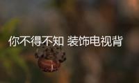 你不得不知 装饰电视背景墙的考虑因素