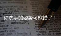 你洗手的姿势可能错了！专家揭秘10大手部健康真相