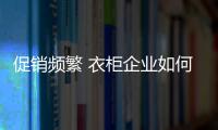促销频繁 衣柜企业如何吸引关注度？