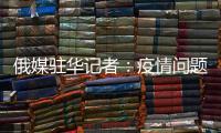 俄媒驻华记者：疫情问题的政治化必须停止