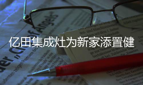 亿田集成灶依然力压群雄