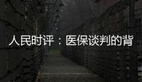 人民时评：医保谈判的背后是人民至上