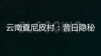 云南查尼皮村：昔日隐秘会场 如今美丽山村