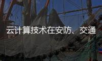云计算技术在安防、交通以及智能服务等领域的应用