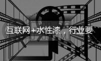 互联网+水性漆，行业要把握好风向顺势而行
