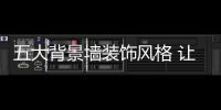 五大背景墙装饰风格 让你的卧室简约而不简单