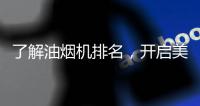 了解油烟机排名，开启美好生活