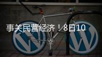 事关民营经济！8日10时将举行发布会
