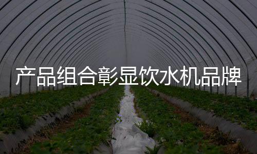 品牌的饮水定位不仅适合市场
