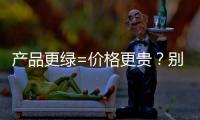 产品更绿=价格更贵？别被刻板印象遮挡了视线