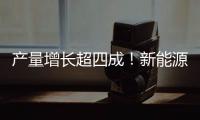 产量增长超四成	！新能源汽车、3D打印设备等产品产量亮眼