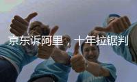 京东诉阿里，十年拉锯判赔10亿