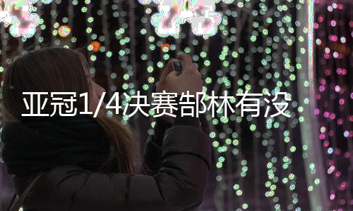亚冠有没有犯郜林在躲他