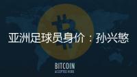 亚洲足球员身价�	：孙兴慜6400万欧遥遥领先