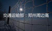 交通运输部：郑州周边高速公路已恢复正常通行