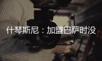 什琴斯尼：加盟巴萨时没有特别兴奋，但若不接受这次挑战我会后悔