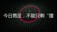今日男足
，不能只剩“摆烂”