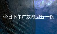 今日下午广东将迎五一假期首波出行高峰！目前已出现缓行路段