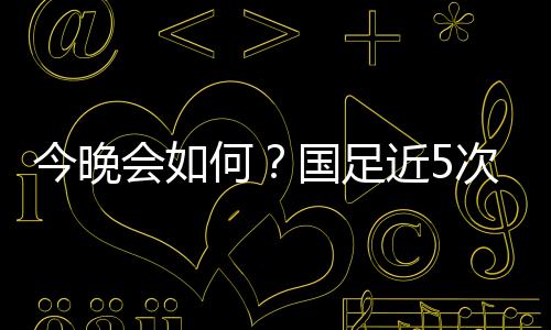 国足以1胜3平5负处于劣势