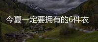 今夏一定要拥有的6件衣服�，怎么搭都时髦