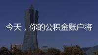 今天，你的公积金账户将多一笔钱