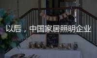 以后，中国家居照明企业都走科技创新路