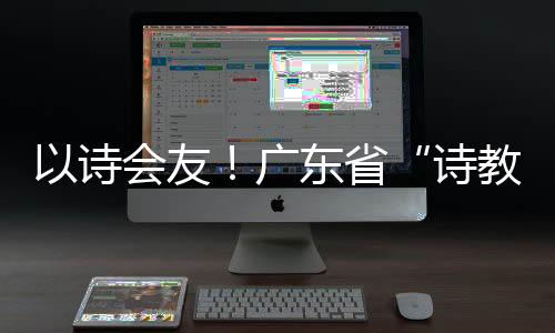 友广真正实现了“以诗会友”
