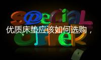 优质床垫应该如何选购，喜临门床垫好吗?