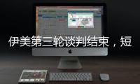 伊美第三轮谈判结束，短期难达成协议