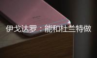 伊戈达罗：能和杜兰特做队友很荣幸 从他那学到很多祝他一切都好
