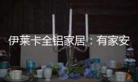 伊莱卡全铝家居
：有家安放梦想�，青春用力奔跑!