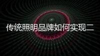 传统照明品牌如何实现二次腾飞呢？