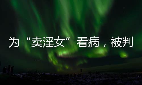 只因给“卖淫女”看了病