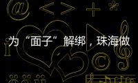 为“面子”解绑
，珠海做了什么�？