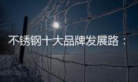 不锈钢十大品牌发展路�：搭建软硬兼备的架构