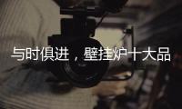 与时俱进
，壁挂炉十大品牌才能获得更大发展空间