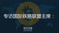 专访国际铁路联盟主席
：“中国速度”成就举世瞩目