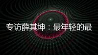 专访薛其坤
：最年轻的最高科技奖得主	，执掌年轻的“双一流”大学