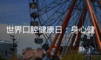 世界口腔健康日：身心健康 从“齿”开始