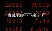 一直减肥瘦不下来？ 可能是你忽视了这些真相