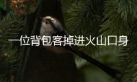 一位背包客掉进火山口身亡，前权健外援帕托出钱运遗体回国
