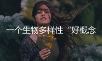 一个生物多样性“好概念”�，缘何引来诸多争议？