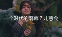 一个时代的落幕	？儿慈会事件对公益界的启示