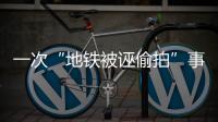 一次“地铁被诬偷拍”事件
，何以酿成半个月网络审判