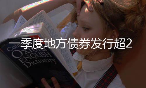 一季度地方债券发行规模大增