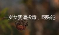 一岁女婴遭投毒	，网购铊案追踪