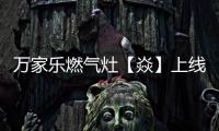 万家乐燃气灶【焱】上线，厨房“万象更新”在即