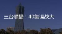 三台联播�！40集谍战大剧来袭	，演员阵容雄厚，配角都是实力派