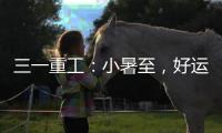三一重工�：小暑至
，好运“暑”不胜“暑”