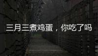 三月三煮鸡蛋
，你吃了吗？